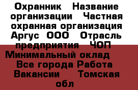 Охранник › Название организации ­ Частная охранная организация Аргус, ООО › Отрасль предприятия ­ ЧОП › Минимальный оклад ­ 1 - Все города Работа » Вакансии   . Томская обл.